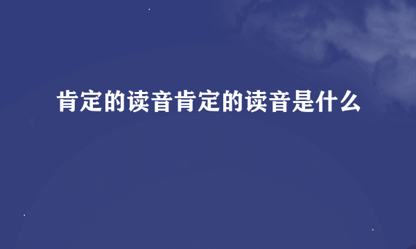 肯定的读音肯定的读音是什么