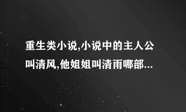 重生类小说,小说中的主人公叫清风,他姐姐叫清雨哪部小说叫什么名字