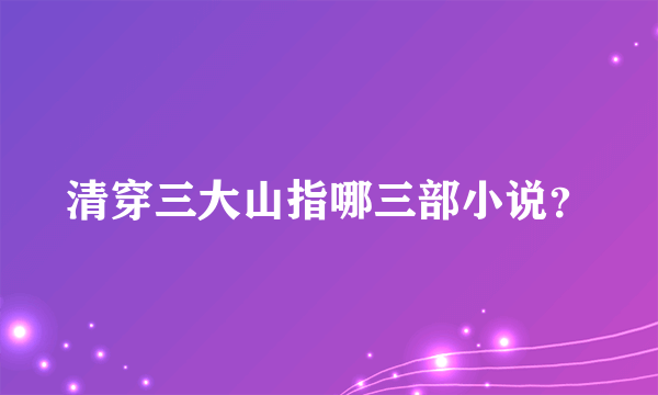 清穿三大山指哪三部小说？