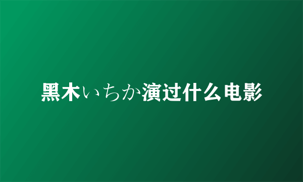 黑木いちか演过什么电影