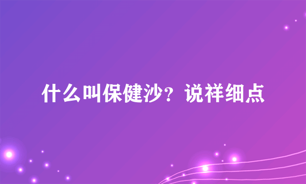 什么叫保健沙？说祥细点