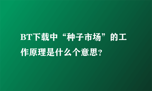 BT下载中“种子市场”的工作原理是什么个意思？