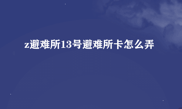 z避难所13号避难所卡怎么弄