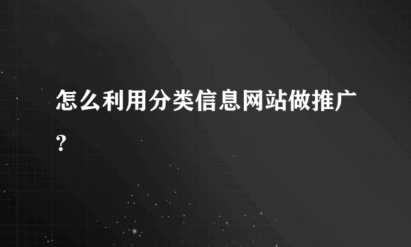 怎么利用分类信息网站做推广？