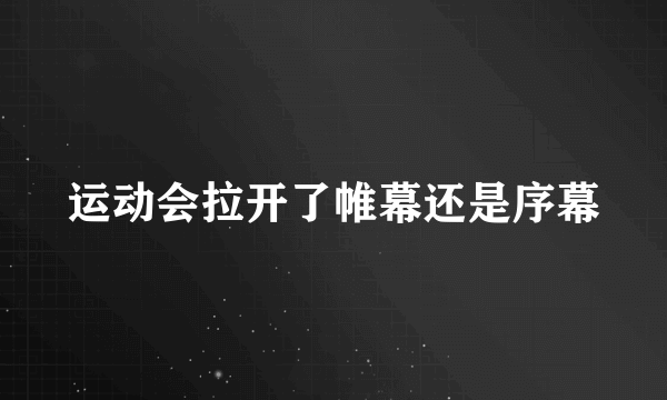 运动会拉开了帷幕还是序幕