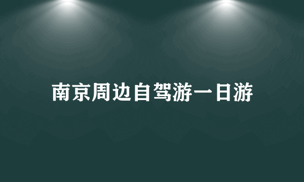 南京周边自驾游一日游