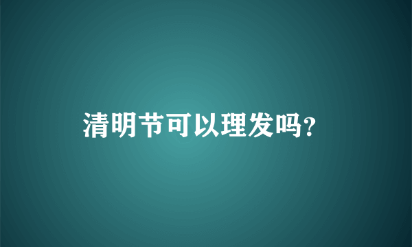 清明节可以理发吗？