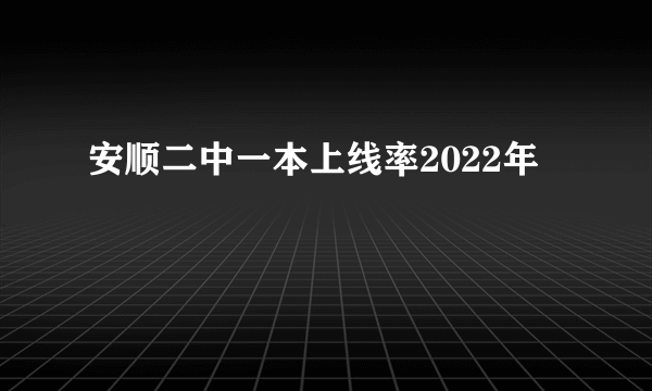 安顺二中一本上线率2022年