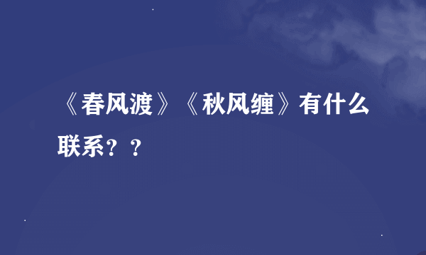 《春风渡》《秋风缠》有什么联系？？