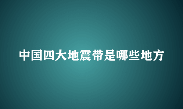 中国四大地震带是哪些地方