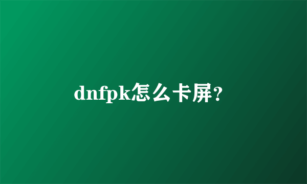 dnfpk怎么卡屏？