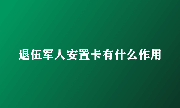 退伍军人安置卡有什么作用