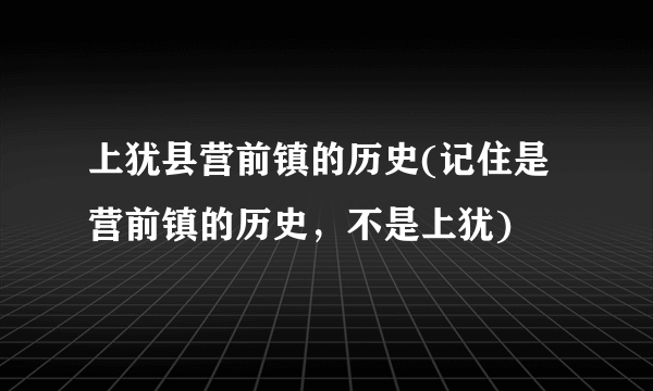 上犹县营前镇的历史(记住是营前镇的历史，不是上犹)