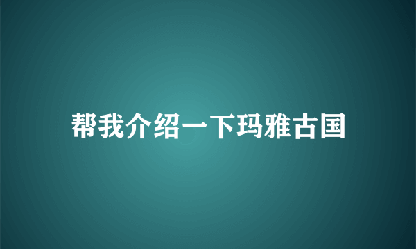 帮我介绍一下玛雅古国