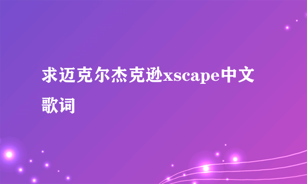 求迈克尔杰克逊xscape中文歌词