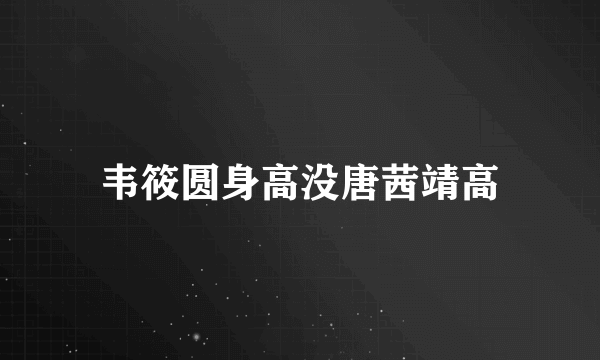 韦筱圆身高没唐茜靖高