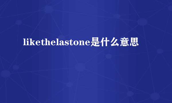 likethelastone是什么意思