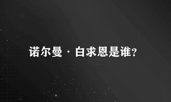 诺尔曼·白求恩是谁？