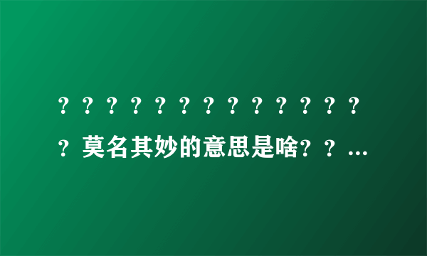 ？？？？？？？？？？？？？？莫名其妙的意思是啥？？？？？？？？？？？？？？？？？？？？？？？？？？