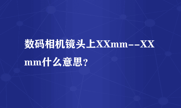 数码相机镜头上XXmm--XXmm什么意思？