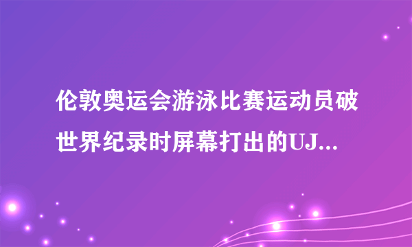 伦敦奥运会游泳比赛运动员破世界纪录时屏幕打出的UJR是什么意思？要英文单词。