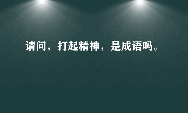 请问，打起精神，是成语吗。