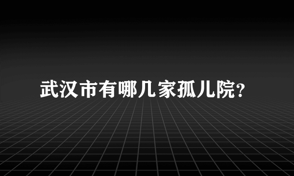 武汉市有哪几家孤儿院？