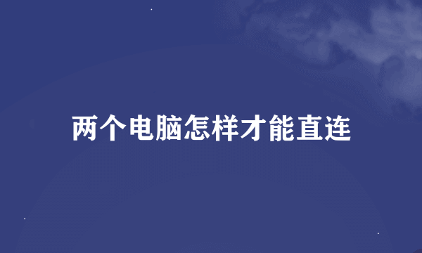 两个电脑怎样才能直连