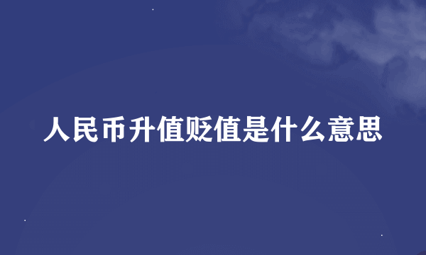 人民币升值贬值是什么意思