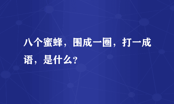 八个蜜蜂，围成一圈，打一成语，是什么？