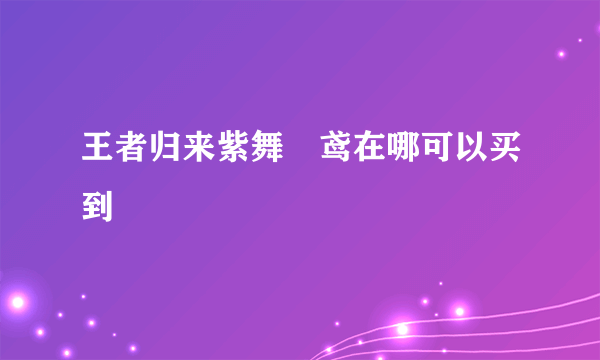 王者归来紫舞玥鸢在哪可以买到