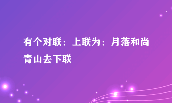 有个对联：上联为：月落和尚青山去下联