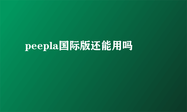 peepla国际版还能用吗