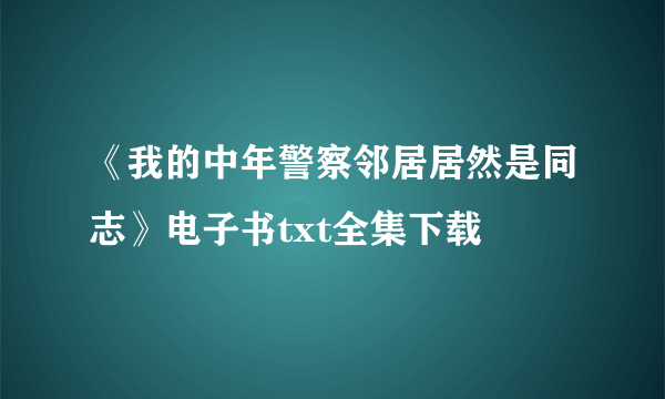 《我的中年警察邻居居然是同志》电子书txt全集下载