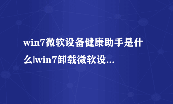 win7微软设备健康助手是什么|win7卸载微软设备健康助手的方法