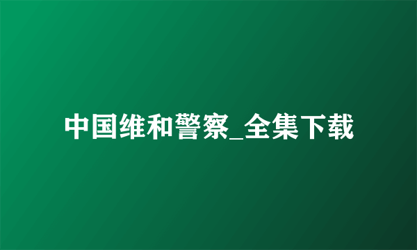 中国维和警察_全集下载