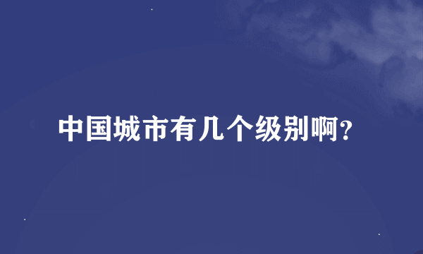 中国城市有几个级别啊？