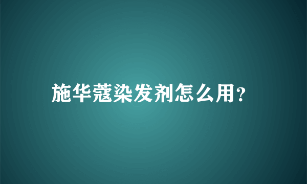 施华蔻染发剂怎么用？