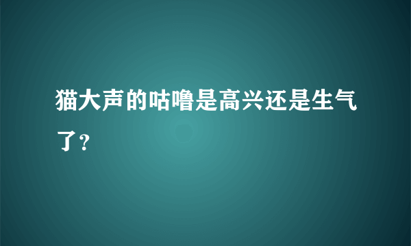 猫大声的咕噜是高兴还是生气了？