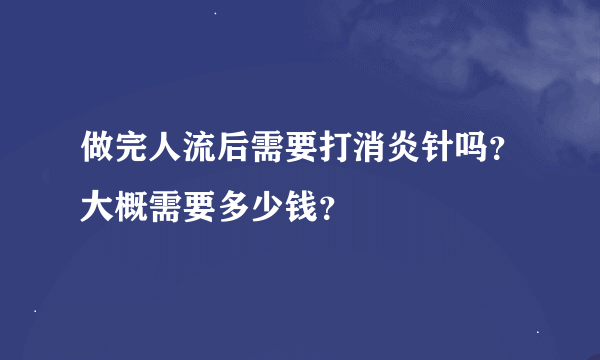 做完人流后需要打消炎针吗？大概需要多少钱？