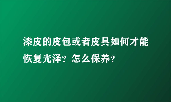 漆皮的皮包或者皮具如何才能恢复光泽？怎么保养？