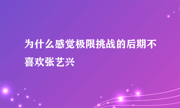 为什么感觉极限挑战的后期不喜欢张艺兴