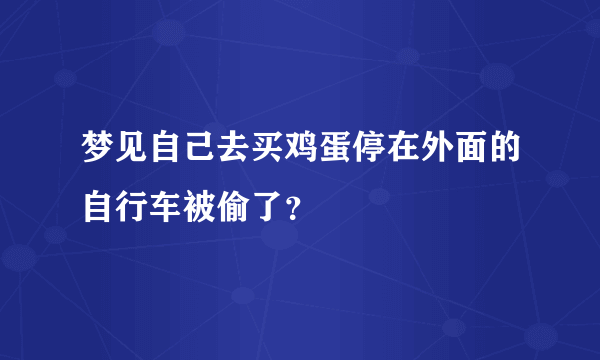 梦见自己去买鸡蛋停在外面的自行车被偷了？