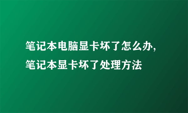 笔记本电脑显卡坏了怎么办,笔记本显卡坏了处理方法