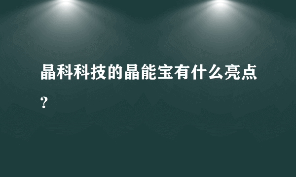 晶科科技的晶能宝有什么亮点？