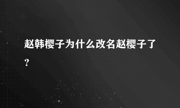 赵韩樱子为什么改名赵樱子了？