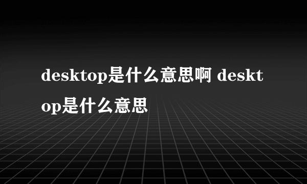 desktop是什么意思啊 desktop是什么意思