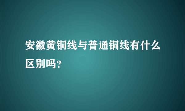 安徽黄铜线与普通铜线有什么区别吗？