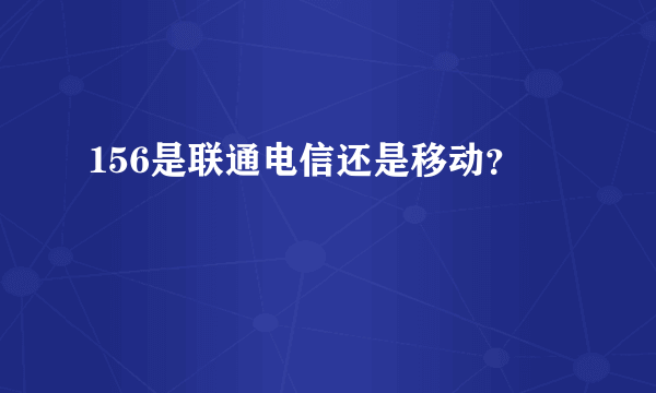 156是联通电信还是移动？