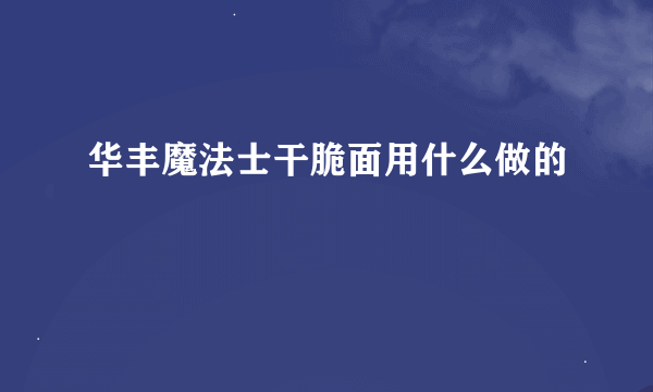 华丰魔法士干脆面用什么做的